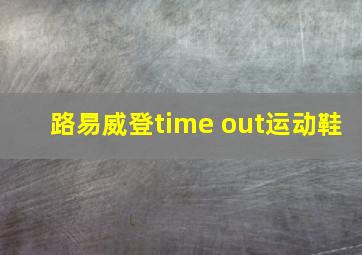 路易威登time out运动鞋